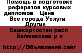 Помощь в подготовке рефератов/курсовых/дипломов › Цена ­ 2 000 - Все города Услуги » Другие   . Башкортостан респ.,Баймакский р-н